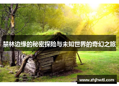 禁林边缘的秘密探险与未知世界的奇幻之旅 禁林边缘的秘密探险与未知世界的奇幻之旅