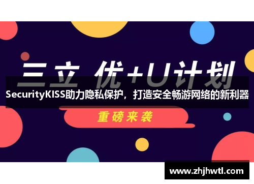 SecurityKISS助力隐私保护,打造安全畅游网络的新利器 SecurityKISS助力隐私保护,打造安全畅游网络的新利器
