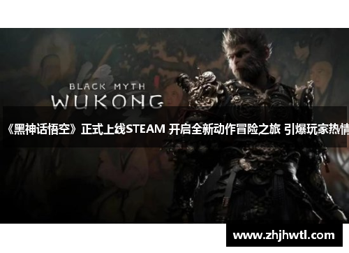 《黑神话悟空》正式上线STEAM 开启全新动作冒险之旅 引爆玩家热情